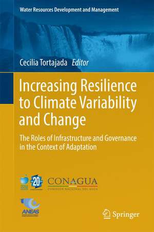 Increasing Resilience to Climate Variability and Change: The Roles of Infrastructure and Governance in the Context of Adaptation de Cecilia Tortajada