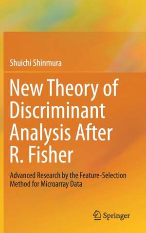 New Theory of Discriminant Analysis After R. Fisher: Advanced Research by the Feature Selection Method for Microarray Data de Shuichi Shinmura