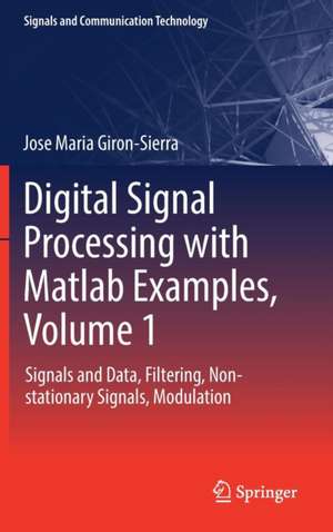 Digital Signal Processing with Matlab Examples, Volume 1: Signals and Data, Filtering, Non-stationary Signals, Modulation de Jose Maria Giron-Sierra