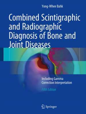 Combined Scintigraphic and Radiographic Diagnosis of Bone and Joint Diseases: Including Gamma Correction Interpretation de Yong-Whee Bahk