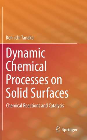 Dynamic Chemical Processes on Solid Surfaces: Chemical Reactions and Catalysis de Ken-ichi Tanaka