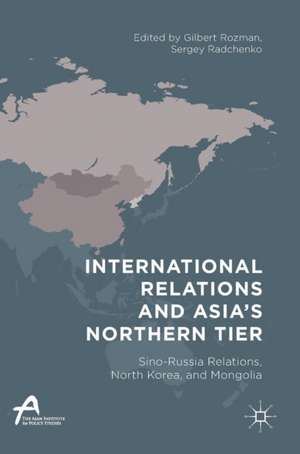 International Relations and Asia’s Northern Tier: Sino-Russia Relations, North Korea, and Mongolia de Gilbert Rozman