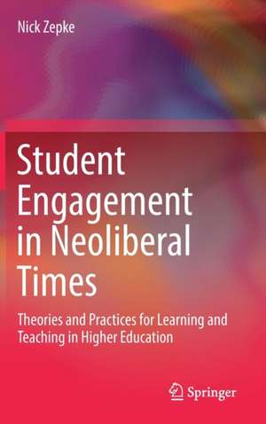 Student Engagement in Neoliberal Times: Theories and Practices for Learning and Teaching in Higher Education de Nick Zepke