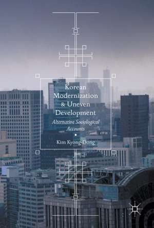 Korean Modernization and Uneven Development: Alternative Sociological Accounts de Kim Kyong-Dong