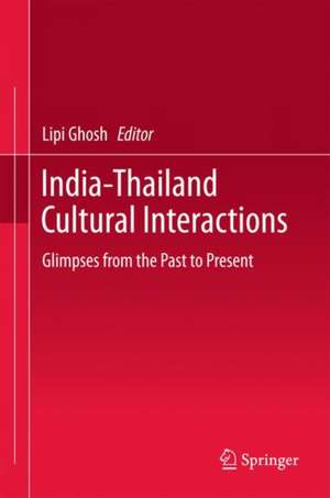 India-Thailand Cultural Interactions: Glimpses from the Past to Present de Lipi Ghosh