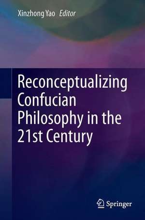 Reconceptualizing Confucian Philosophy in the 21st Century de Xinzhong Yao