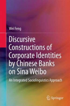 Discursive Constructions of Corporate Identities by Chinese Banks on Sina Weibo: An Integrated Sociolinguistics Approach de Wei Feng