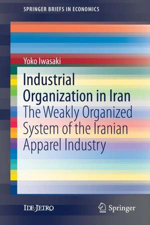 Industrial Organization in Iran: The Weakly Organized System of the Iranian Apparel Industry de Yoko Iwasaki