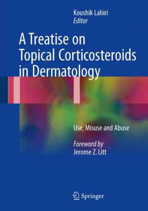 A Treatise on Topical Corticosteroids in Dermatology: Use, Misuse and Abuse de Koushik Lahiri