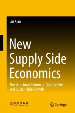 New Supply Side Economics: The Structural Reform on Supply Side and Sustainable Growth de Lin Xiao