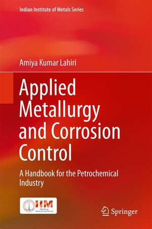 Applied Metallurgy and Corrosion Control: A Handbook for the Petrochemical Industry de Amiya Kumar Lahiri