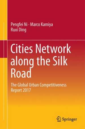 Cities Network Along the Silk Road: The Global Urban Competitiveness Report 2017 de Pengfei Ni