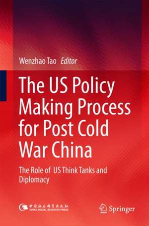 The US Policy Making Process for Post Cold War China: The role of US Think Tanks and Diplomacy de Wenzhao Tao