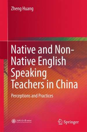 Native and Non-Native English Speaking Teachers in China: Perceptions and Practices de Zheng Huang