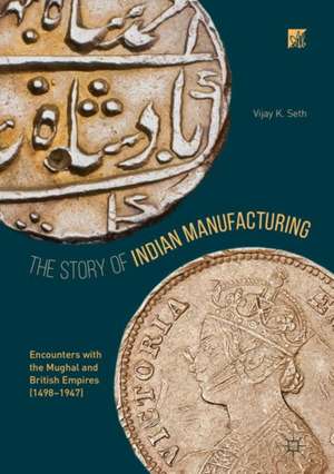 The Story of Indian Manufacturing: Encounters with the Mughal and British Empires (1498 -1947) de Vijay K. Seth