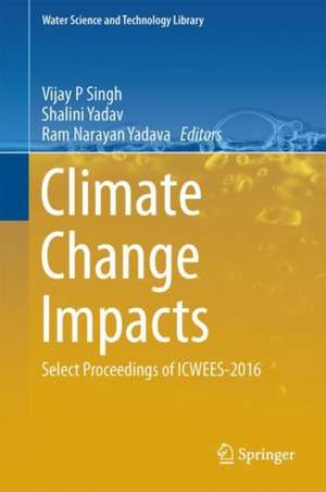 Climate Change Impacts: Select Proceedings of ICWEES-2016 de Vijay P. Singh