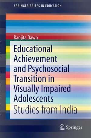 Educational Achievement and Psychosocial Transition in Visually Impaired Adolescents: Studies from India de Ranjita Dawn