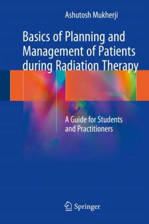 Basics of Planning and Management of Patients during Radiation Therapy: A Guide for Students and Practitioners de Ashutosh Mukherji