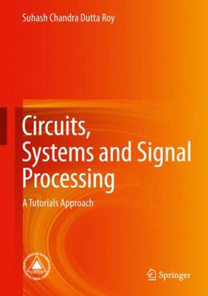 Circuits, Systems and Signal Processing: A Tutorials Approach de Suhash Chandra Dutta Roy