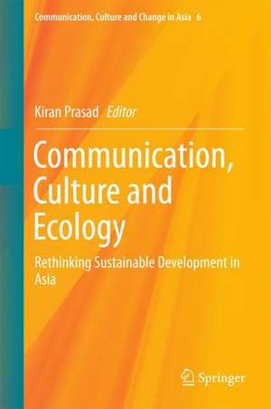 Communication, Culture and Ecology: Rethinking Sustainable Development in Asia de Kiran Prasad