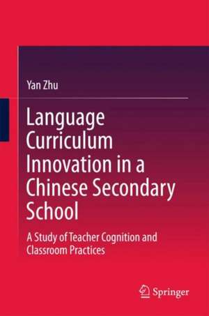 Language Curriculum Innovation in a Chinese Secondary School: A Study of Teacher Cognition and Classroom Practices de Yan Zhu