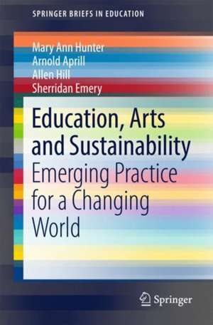 Education, Arts and Sustainability: Emerging Practice for a Changing World de Mary Ann Hunter