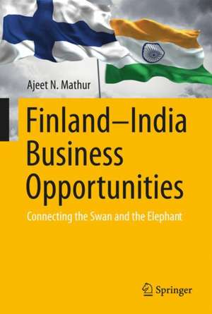 Finland–India Business Opportunities: Connecting the Swan and the Elephant de Ajeet N. Mathur