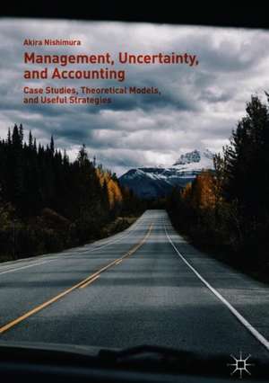 Management, Uncertainty, and Accounting: Case Studies, Theoretical Models, and Useful Strategies de Akira Nishimura