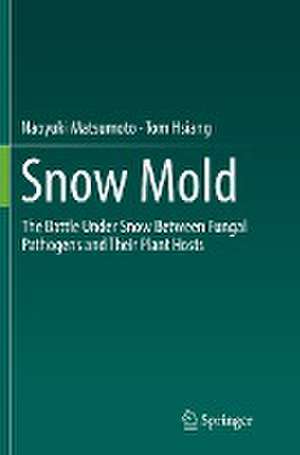 Snow Mold: The Battle Under Snow Between Fungal Pathogens and Their Plant Hosts de Naoyuki Matsumoto