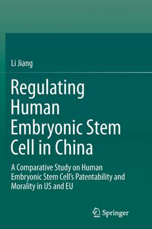 Regulating Human Embryonic Stem Cell in China: A Comparative Study on Human Embryonic Stem Cell’s Patentability and Morality in US and EU de Li Jiang