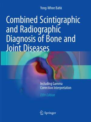 Combined Scintigraphic and Radiographic Diagnosis of Bone and Joint Diseases: Including Gamma Correction Interpretation de Yong-Whee Bahk