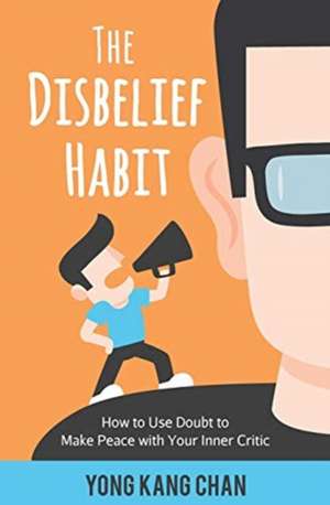 The Disbelief Habit: How to Use Doubt to Make Peace with Your Inner Critic de Yong Kang Chan