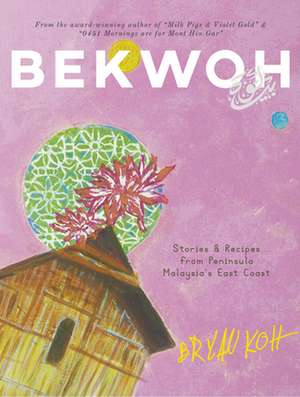 Bekwoh: Stories & Recipes from Peninsula Malaysia's East Coast de Bryan Koh