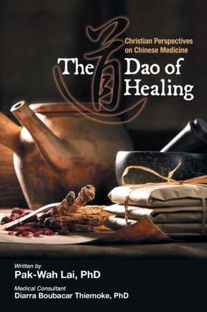 The Dao of Healing: Christian Perspectives on Chinese Medicine de Pak-Wah Lai