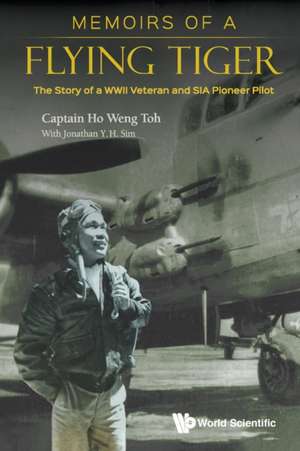 Memoirs of a Flying Tiger: The Story of a WWII Veteran and Sia Pioneer Pilot de Weng Toh Ho