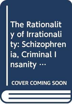 Rationality of Irrationality, The: Schizophrenia, Criminal Insanity and Neurosis de Yacov Rofe