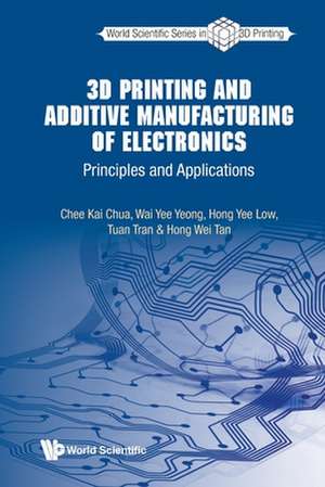 3D Printing and Additive Manufacturing of Electronics: Principles and Applications de Chee Kai Chua