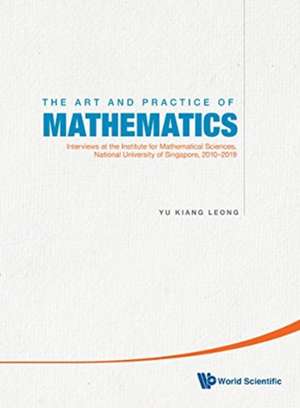 Art and Practice of Mathematics, The: Interviews at the Institute for Mathematical Sciences, National University of Singapore, 2010-2020 de Yu Kiang Leong