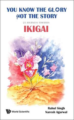 You Know the Glory, Not the Story!: 25 Journeys Towards Ikigai de Rahul Singh