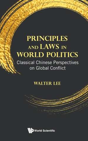 Principles and Laws in World Politics: Classical Chinese Perspectives on Global Conflict de Walter Wan Fai Lee