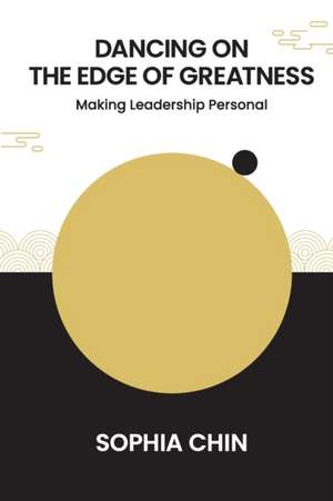 Dancing on the Edge of Greatness: Making Leadership Personal de Sophia Shi Yin Chin