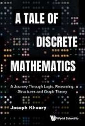 Tale of Discrete Mathematics, A: A Journey Through Logic, Reasoning, Structures and Graph Theory de Joseph Khoury