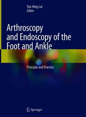 Arthroscopy and Endoscopy of the Foot and Ankle: Principle and Practice de Tun Hing Lui