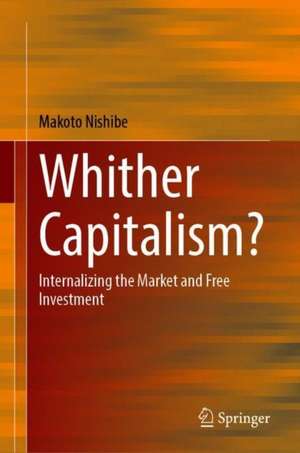 Whither Capitalism?: Internalizing the Market and Free Investment de Makoto Nishibe