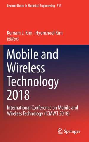 Mobile and Wireless Technology 2018: International Conference on Mobile and Wireless Technology (ICMWT 2018) de Kuinam J. Kim