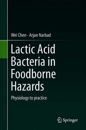 Lactic Acid Bacteria in Foodborne Hazards Reduction: Physiology to Practice de Wei Chen