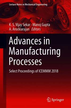 Advances in Manufacturing Processes: Select Proceedings of ICEMMM 2018 de K. S. Vijay Sekar