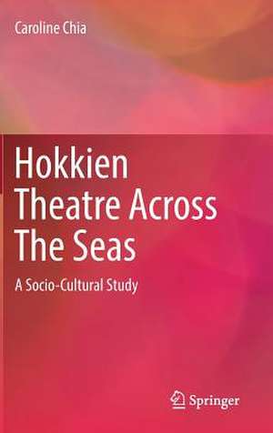 Hokkien Theatre Across The Seas: A Socio-Cultural Study de Caroline Chia