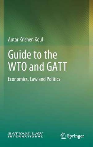 Guide to the WTO and GATT: Economics, Law and Politics de Autar Krishen Koul