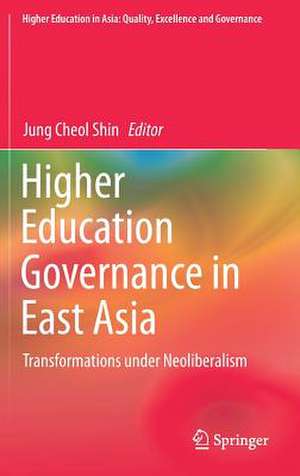 Higher Education Governance in East Asia: Transformations under Neoliberalism de Jung Cheol Shin